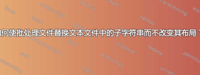 如何使批处理文件替换文本文件中的子字符串而不改变其布局？