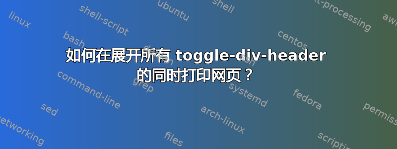 如何在展开所有 toggle-div-header 的同时打印网页？