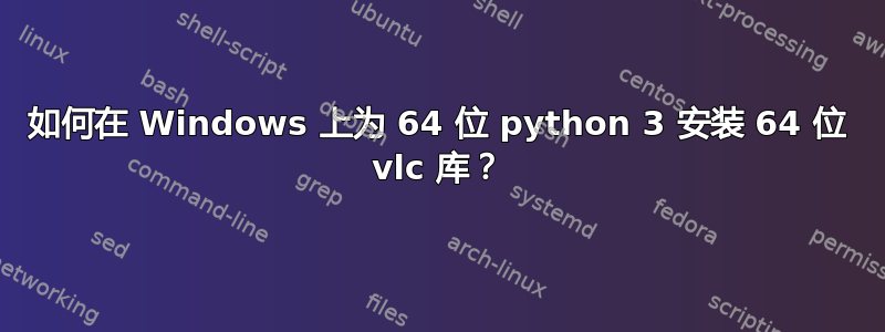 如何在 Windows 上为 64 位 python 3 安装 64 位 vlc 库？