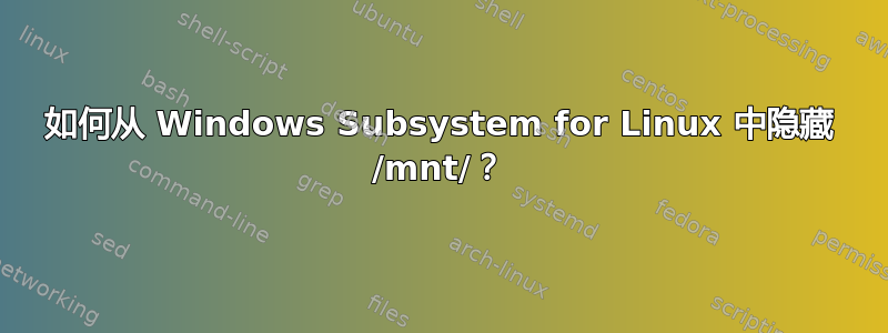 如何从 Windows Subsystem for Linux 中隐藏 /mnt/？