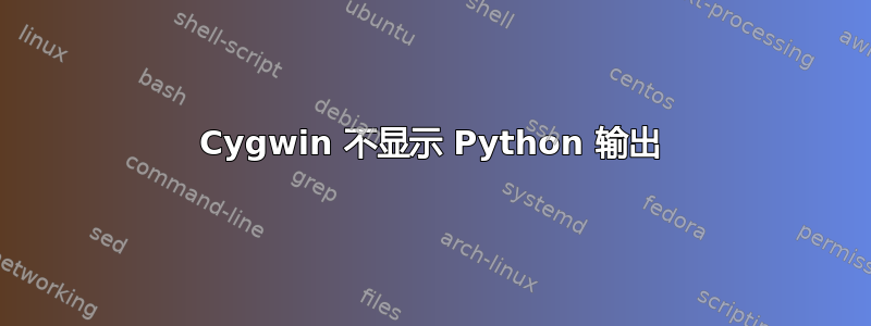 Cygwin 不显示 Python 输出