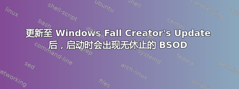 更新至 Windows Fall Creator's Update 后，启动时会出现无休止的 BSOD