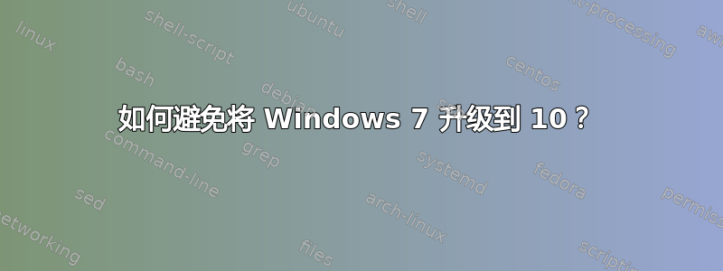 如何避免将 Windows 7 升级到 10？