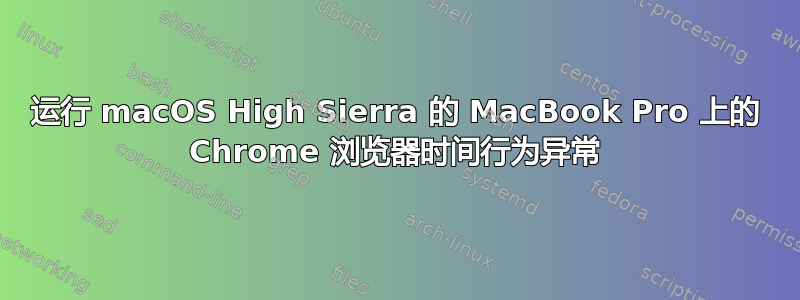 运行 macOS High Sierra 的 MacBook Pro 上的 Chrome 浏览器时间行为异常