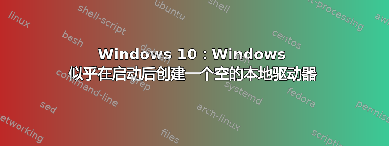 Windows 10：Windows 似乎在启动后创建一个空的本地驱动器