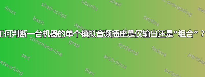 如何判断一台机器的单个模拟音频插座是仅输出还是“组合”？