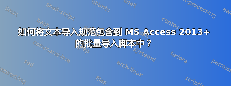 如何将文本导入规范包含到 MS Access 2013+ 的批量导入脚本中？