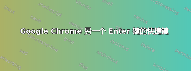 Google Chrome 另一个 Enter 键的快捷键