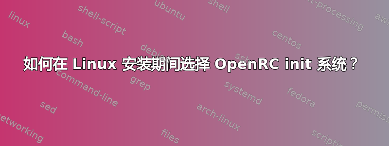 如何在 Linux 安装期间选择 OpenRC init 系统？