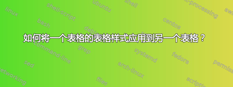 如何将一个表格的表格样式应用到另一个表格？