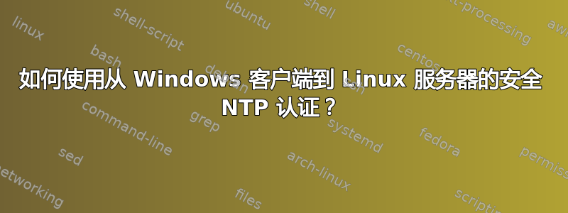 如何使用从 Windows 客户端到 Linux 服务器的安全 NTP 认证？