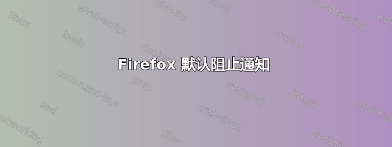 Firefox 默认阻止通知