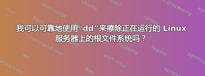 我可以可靠地使用“dd”来擦除正在运行的 Linux 服务器上的根文件系统吗？