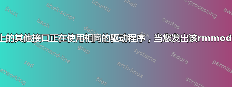 请小心，如果您的机器上的其他接口正在使用相同的驱动程序，当您发出该rmmod命令时它们将会关闭。