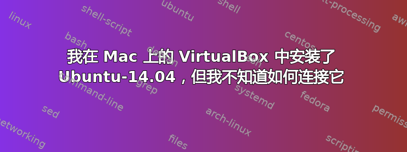 我在 Mac 上的 VirtualBox 中安装了 Ubuntu-14.04，但我不知道如何连接它