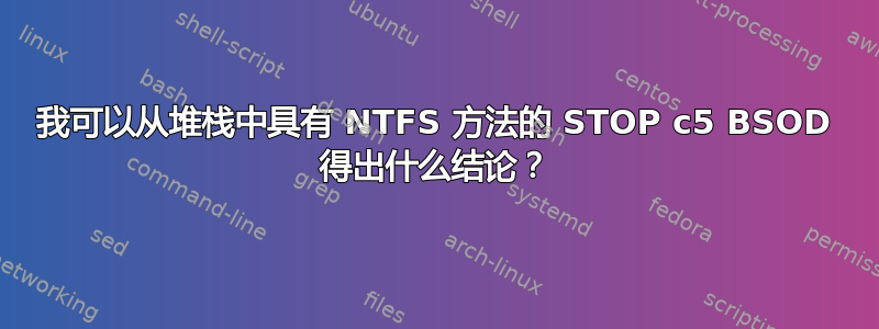 我可以从堆栈中具有 NTFS 方法的 STOP c5 BSOD 得出什么结论？