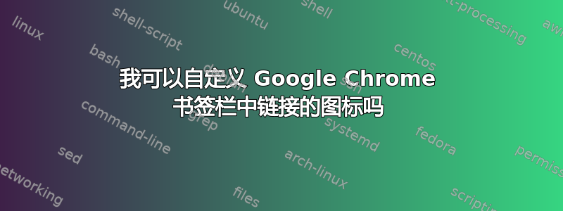 我可以自定义 Google Chrome 书签栏中链接的图标吗