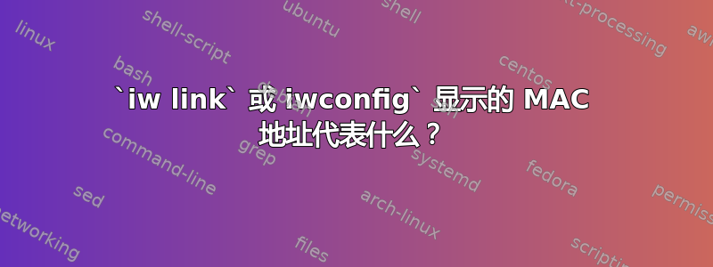 `iw link` 或 iwconfig` 显示的 MAC 地址代表什么？