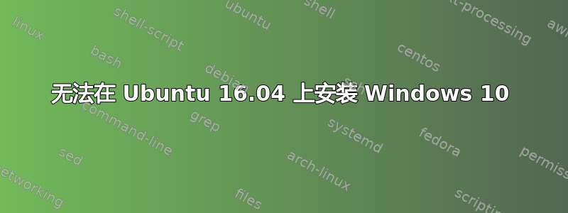 无法在 Ubuntu 16.04 上安装 Windows 10