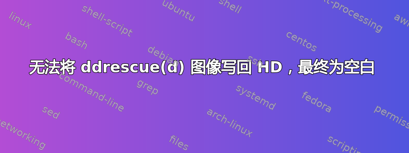 无法将 ddrescue(d) 图像写回 HD，最终为空白