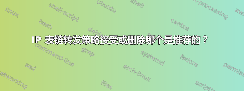 IP 表链转发策略接受或删除哪个是推荐的？