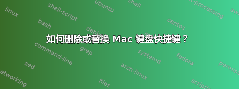 如何删除或替换 Mac 键盘快捷键？