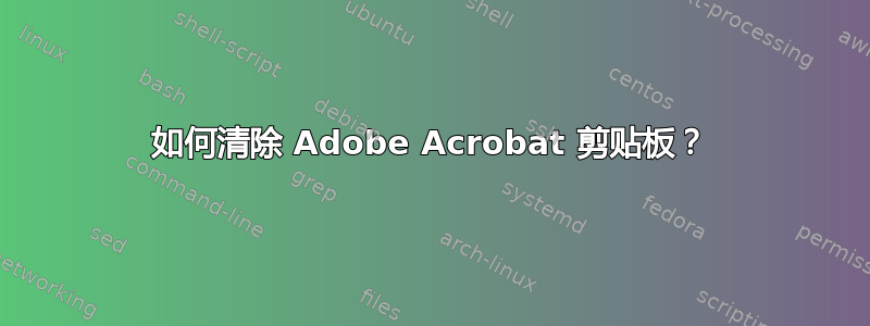 如何清除 Adob​​e Acrobat 剪贴板？