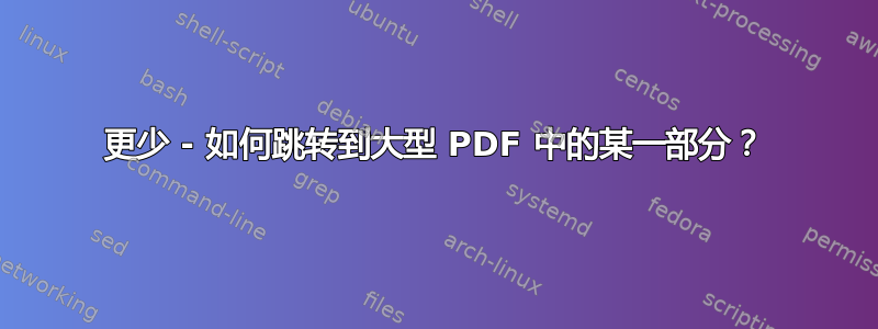 更少 - 如何跳转到大型 PDF 中的某一部分？