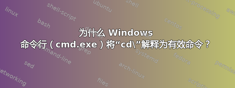 为什么 Windows 命令行（cmd.exe）将“cd\”解释为有效命令？