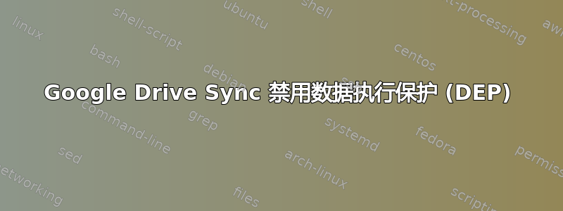 Google Drive Sync 禁用数据执行保护 (DEP)