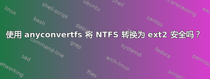 使用 anyconvertfs 将 NTFS 转换为 ext2 安全吗？