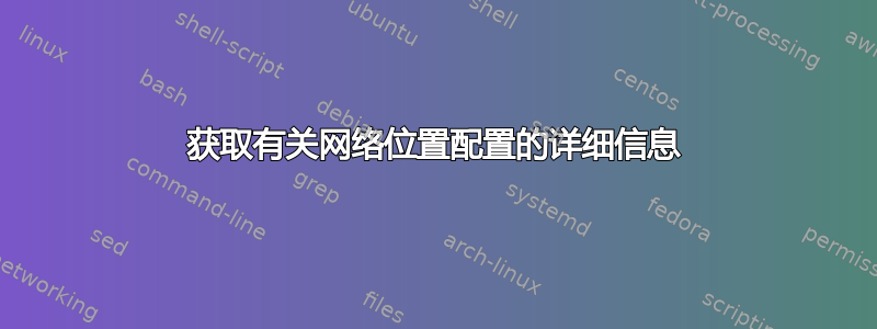 获取有关网络位置配置的详细信息