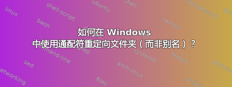 如何在 Windows 中使用通配符重定向文件夹（而非别名）？