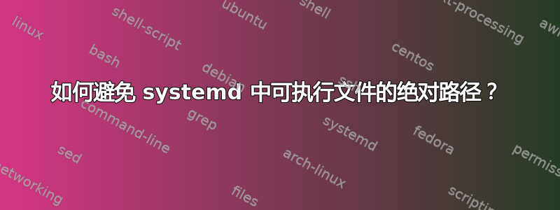 如何避免 systemd 中可执行文件的绝对路径？