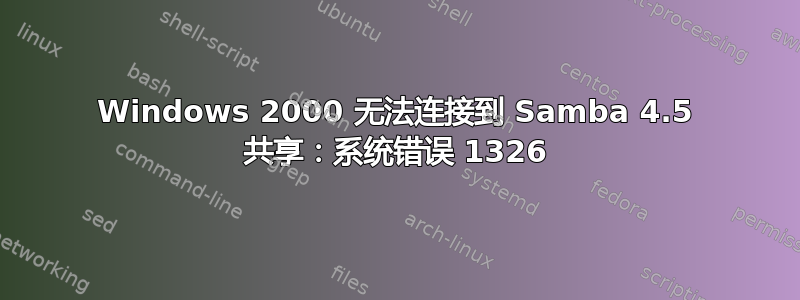 Windows 2000 无法连接到 Samba 4.5 共享：系统错误 1326