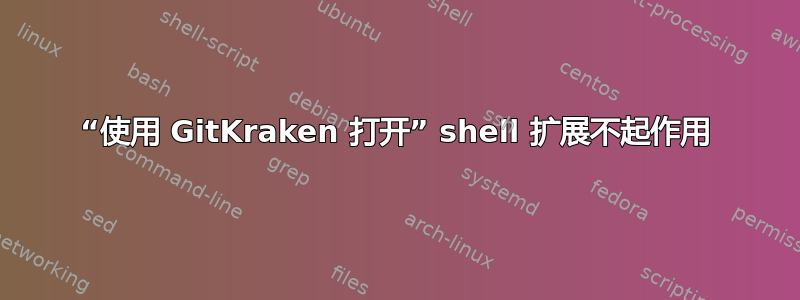 “使用 GitKraken 打开” shell 扩展不起作用
