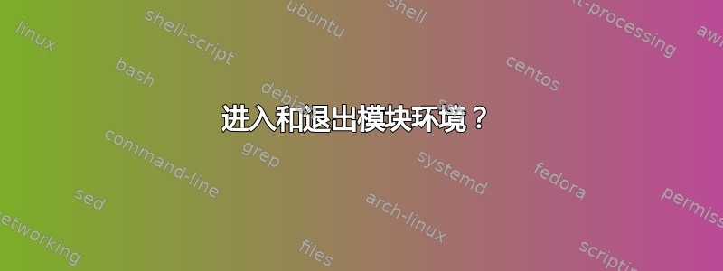 进入和退出模块环境？