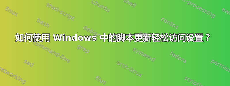 如何使用 Windows 中的脚本更新轻松访问设置？