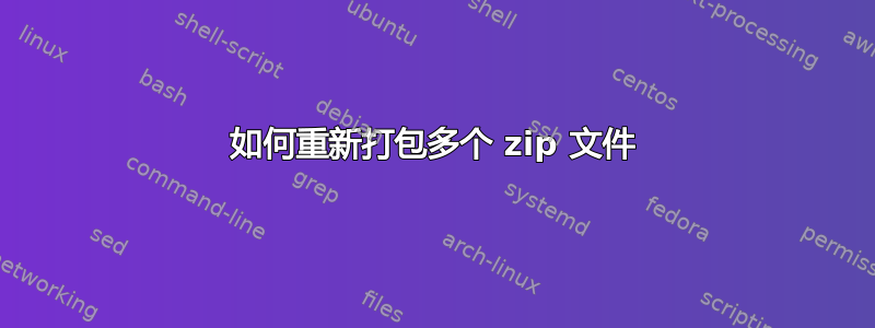 如何重新打包多个 zip 文件