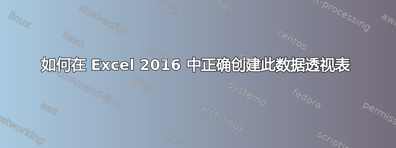 如何在 Excel 2016 中正确创建此数据透视表