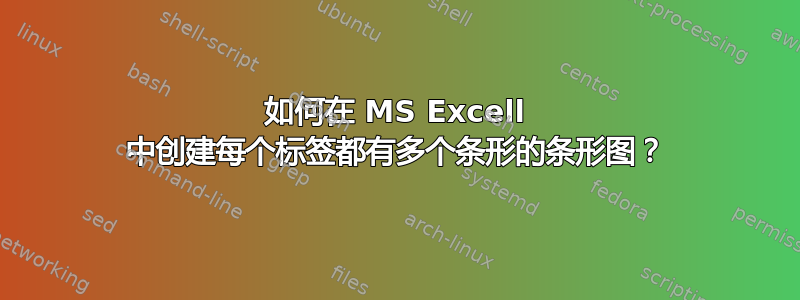 如何在 MS Excell 中创建每个标签都有多个条形的条形图？