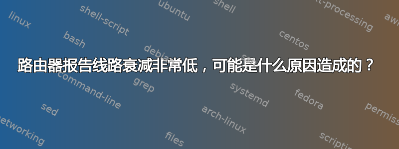 路由器报告线路衰减非常低，可能是什么原因造成的？
