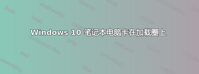 Windows 10 笔记本电脑卡在加载圈上