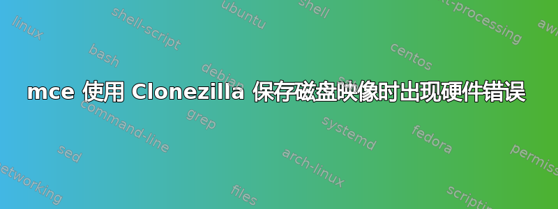 mce 使用 Clonezilla 保存磁盘映像时出现硬件错误