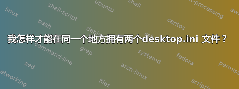 我怎样才能在同一个地方拥有两个desktop.ini 文件？