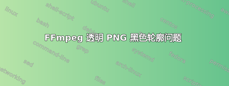 FFmpeg 透明 PNG 黑色轮廓问题