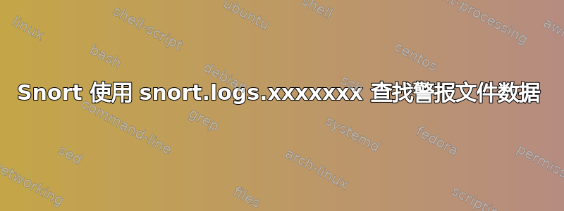 Snort 使用 snort.logs.xxxxxxx 查找警报文件数据