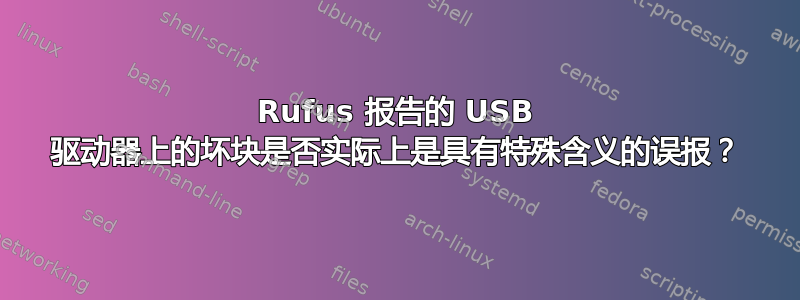 Rufus 报告的 USB 驱动器上的坏块是否实际上是具有特殊含义的误报？