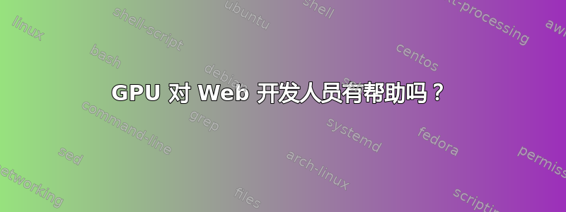 GPU 对 Web 开发人员有帮助吗？