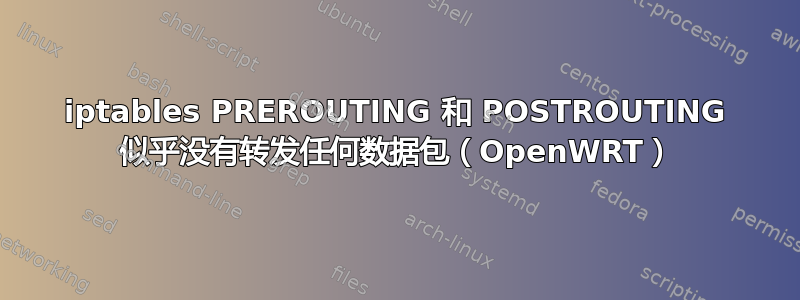 iptables PREROUTING 和 POSTROUTING 似乎没有转发任何数据包（OpenWRT）